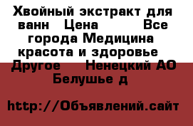 Хвойный экстракт для ванн › Цена ­ 230 - Все города Медицина, красота и здоровье » Другое   . Ненецкий АО,Белушье д.